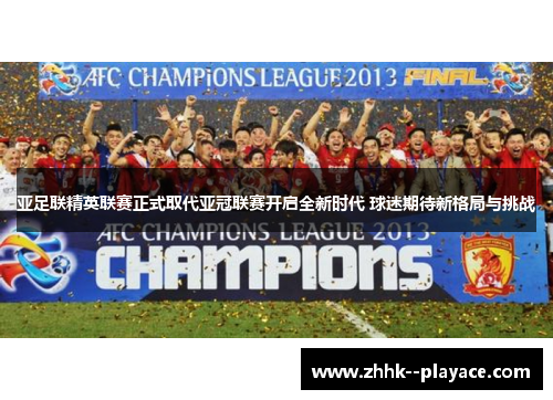亚足联精英联赛正式取代亚冠联赛开启全新时代 球迷期待新格局与挑战