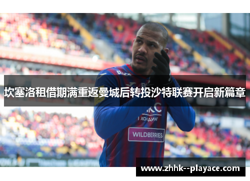 坎塞洛租借期满重返曼城后转投沙特联赛开启新篇章