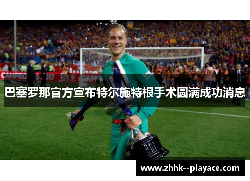 巴塞罗那官方宣布特尔施特根手术圆满成功消息 巴塞罗那官方宣布特尔施特根手术圆满成功消息