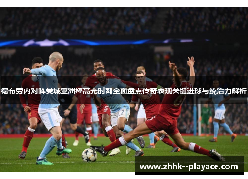 德布劳内对阵曼城亚洲杯高光时刻全面盘点传奇表现关键进球与统治力解析 德布劳内对阵曼城亚洲杯高光时刻全面盘点传奇表现关键进球与统治力解析