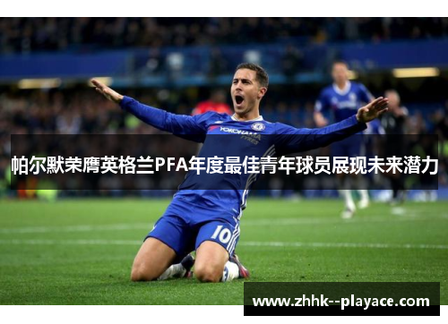 帕尔默荣膺英格兰PFA年度最佳青年球员展现未来潜力