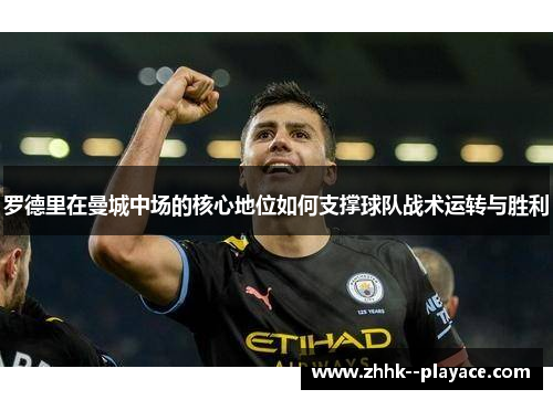 罗德里在曼城中场的核心地位如何支撑球队战术运转与胜利