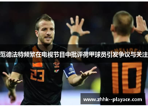 范德法特频繁在电视节目中批评荷甲球员引发争议与关注